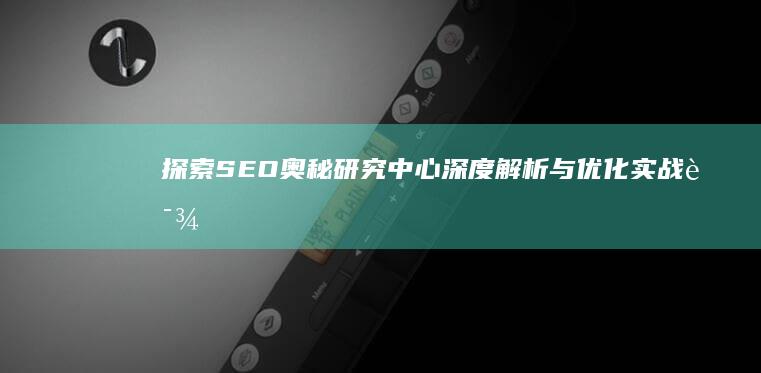 探索SEO奥秘：研究中心深度解析与优化实战课程