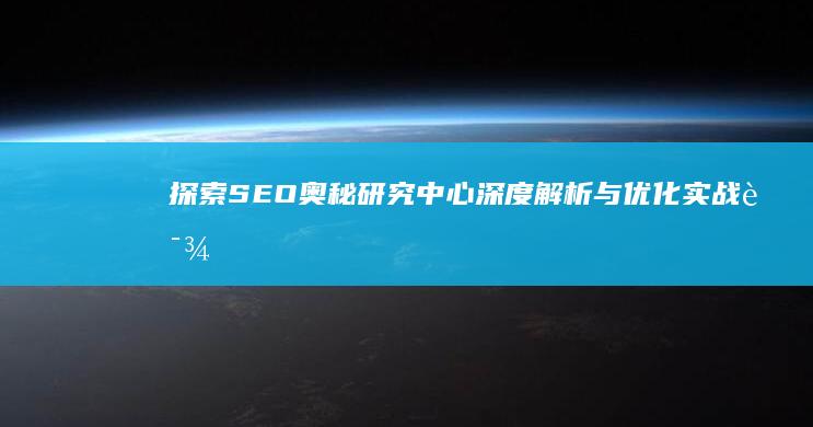 探索SEO奥秘：研究中心深度解析与优化实战课程