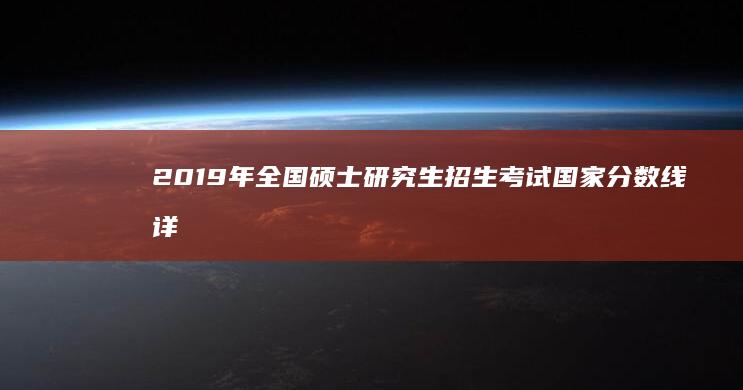 2019年全国硕士研究生招生考试国家分数线详解